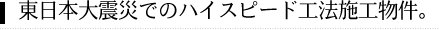 東日本大震災でのハイスピード工法施工物件