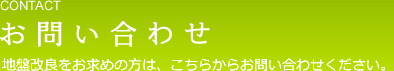 CONTACT お問い合わせ 地盤改良をお求めの方は、こちらからお問い合わせ下さい。