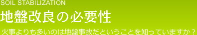 SOIL STABILIZATION 地盤改良の必要性 火事よりも多いのは地盤事故だということを知っていますか？