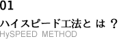 01 ハイスピード工法とは？